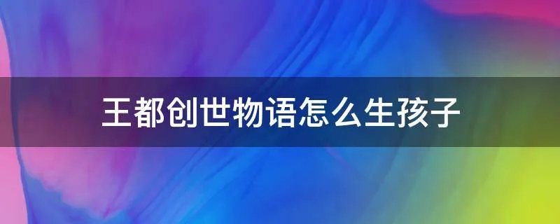 王都创世物语怎么生孩子