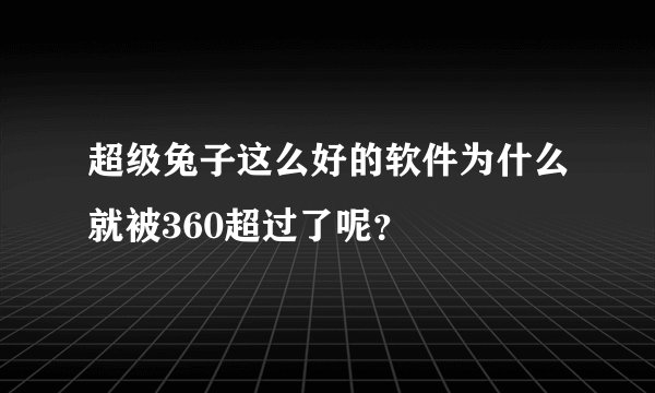 超级兔子这么好的软件为什么就被360超过了呢？