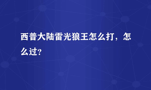 西普大陆雷光狼王怎么打，怎么过？