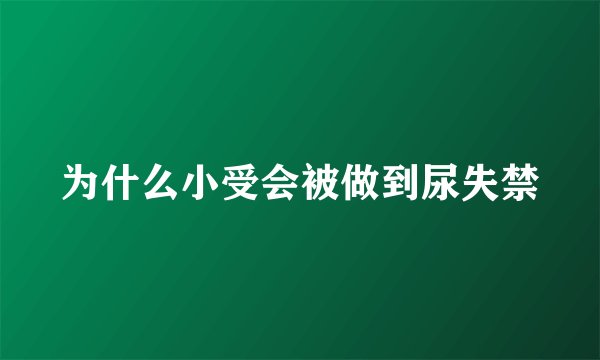 为什么小受会被做到尿失禁