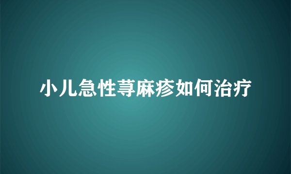 小儿急性荨麻疹如何治疗