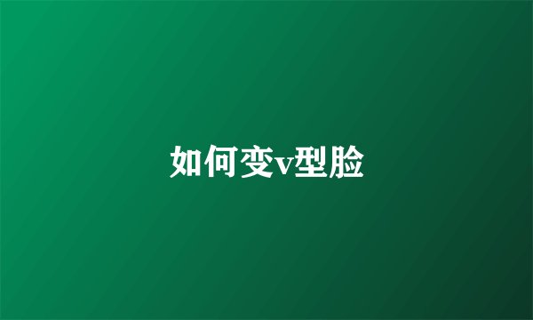 如何变v型脸