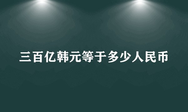 三百亿韩元等于多少人民币