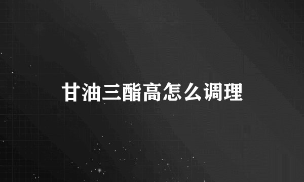 甘油三酯高怎么调理