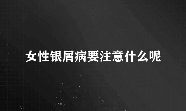 女性银屑病要注意什么呢