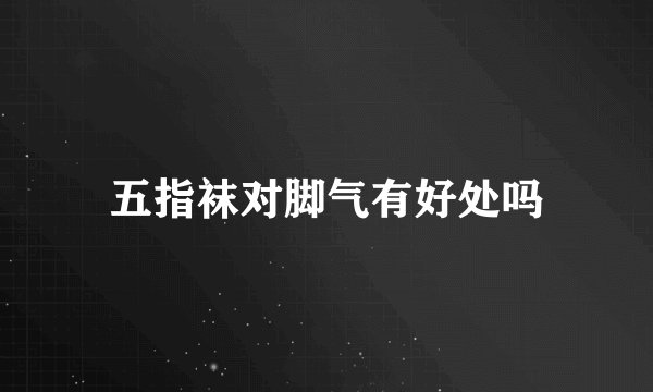 五指袜对脚气有好处吗