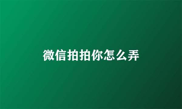 微信拍拍你怎么弄