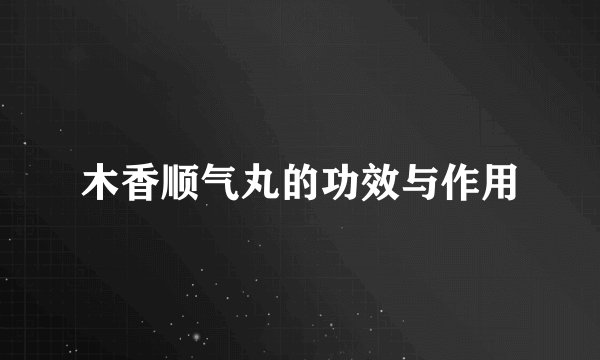 木香顺气丸的功效与作用
