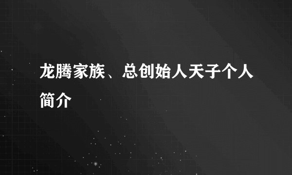 龙腾家族、总创始人天子个人简介