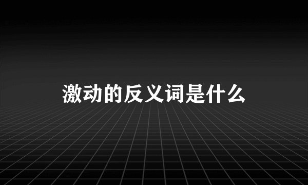 激动的反义词是什么