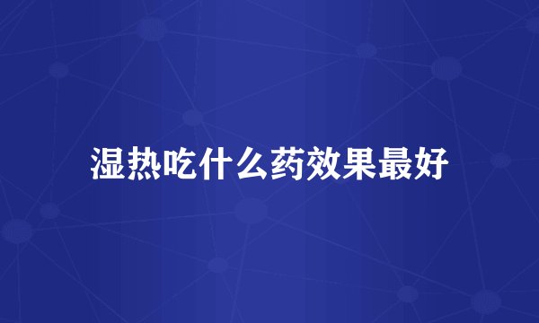 湿热吃什么药效果最好