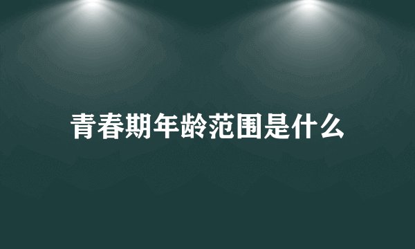 青春期年龄范围是什么