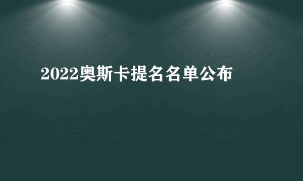 2022奥斯卡提名名单公布