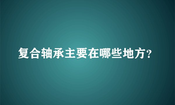 复合轴承主要在哪些地方?