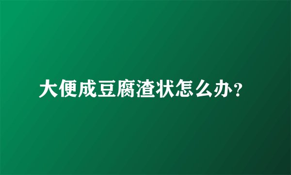 大便成豆腐渣状怎么办？