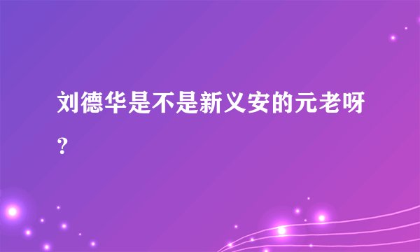 刘德华是不是新义安的元老呀？