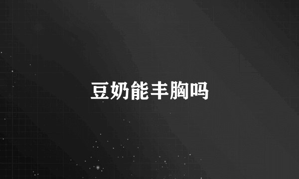 豆奶能丰胸吗