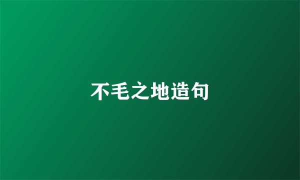 不毛之地造句