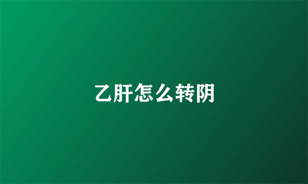 乙肝怎么转阴