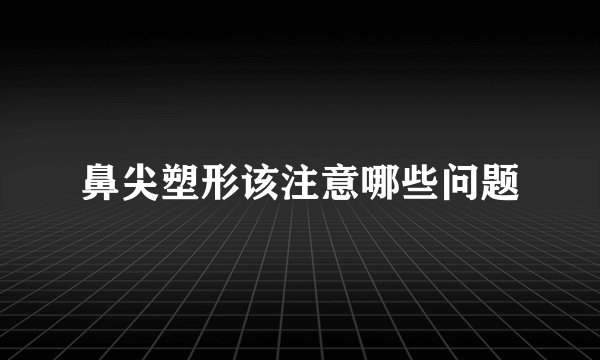 鼻尖塑形该注意哪些问题