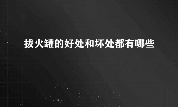 拔火罐的好处和坏处都有哪些