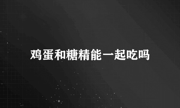 鸡蛋和糖精能一起吃吗