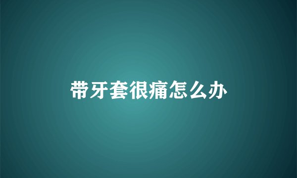 带牙套很痛怎么办