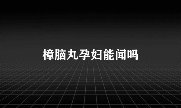 樟脑丸孕妇能闻吗
