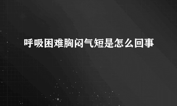 呼吸困难胸闷气短是怎么回事