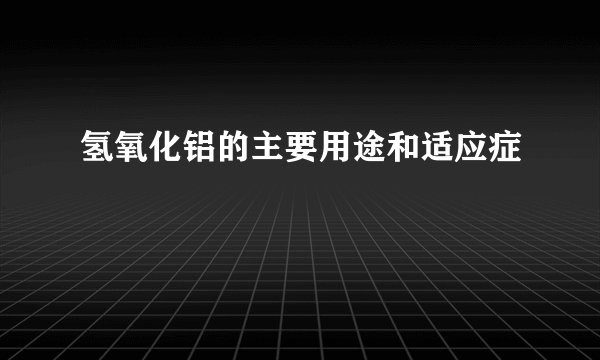 氢氧化铝的主要用途和适应症