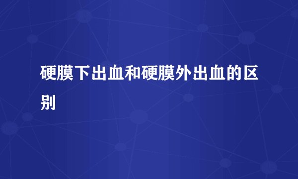硬膜下出血和硬膜外出血的区别
