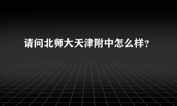 请问北师大天津附中怎么样？