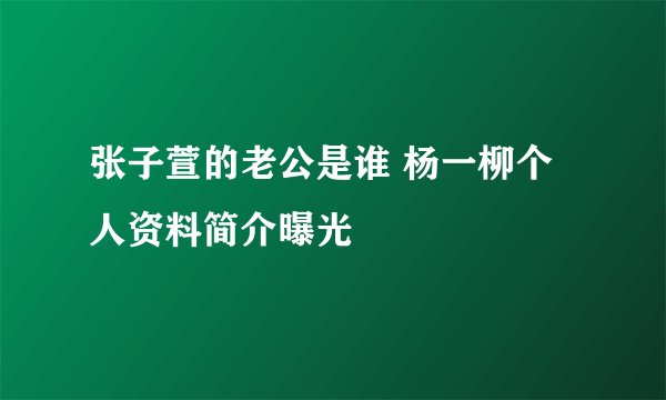 张子萱的老公是谁 杨一柳个人资料简介曝光
