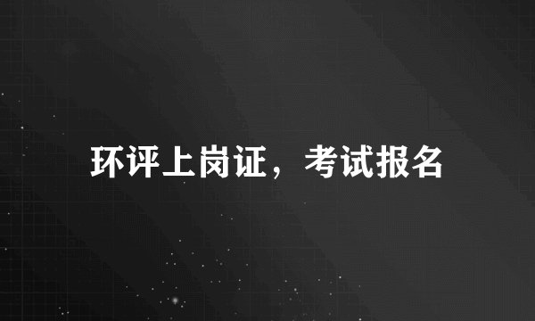 环评上岗证，考试报名