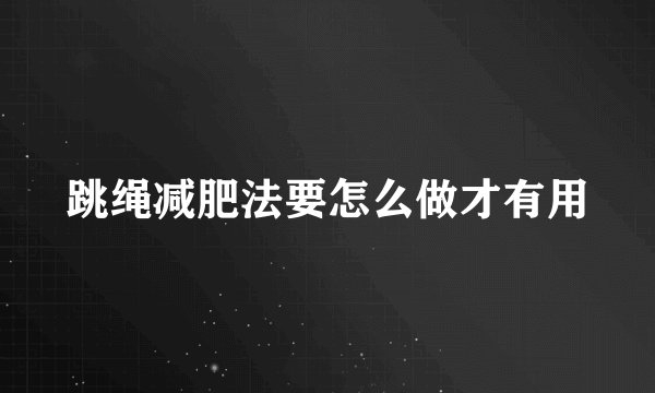 跳绳减肥法要怎么做才有用