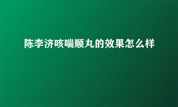 陈李济咳喘顺丸的效果怎么样