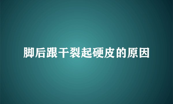 脚后跟干裂起硬皮的原因