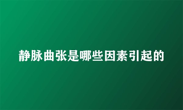 静脉曲张是哪些因素引起的