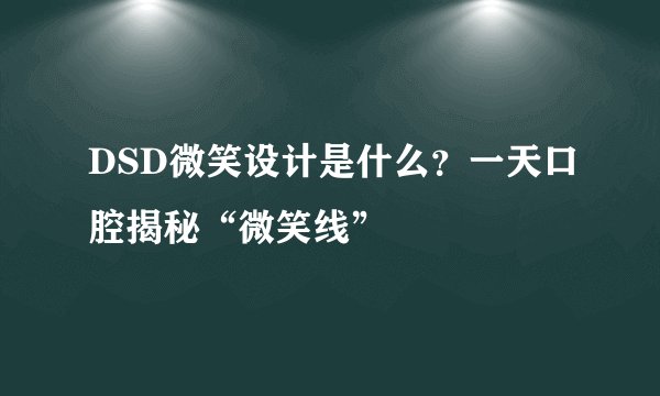 DSD微笑设计是什么？一天口腔揭秘“微笑线”