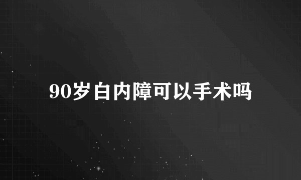 90岁白内障可以手术吗