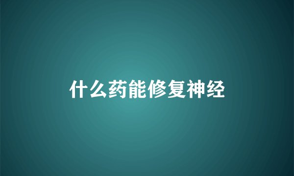 什么药能修复神经