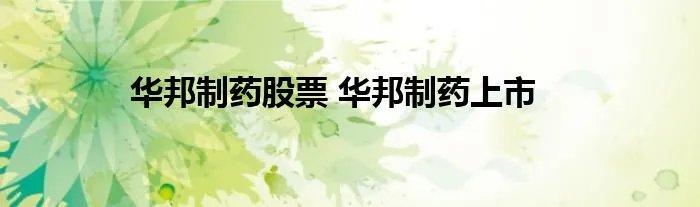 华邦制药股票 华邦制药上市