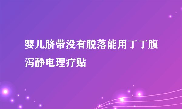 婴儿脐带没有脱落能用丁丁腹泻静电理疗贴