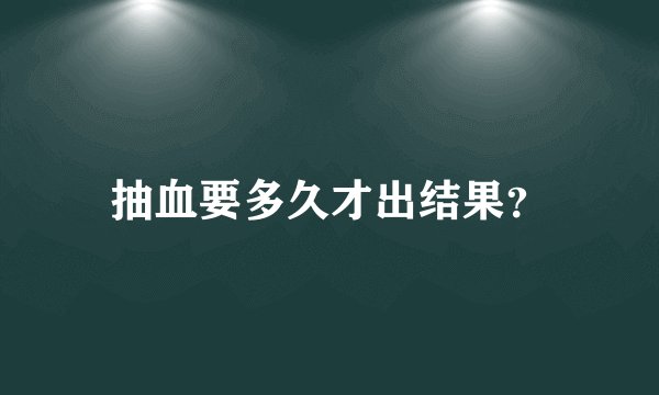 抽血要多久才出结果？