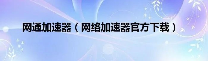 网通加速器（网络加速器官方下载）