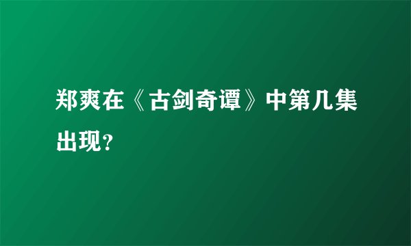 郑爽在《古剑奇谭》中第几集出现？