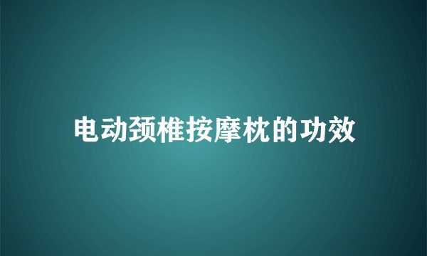 电动颈椎按摩枕的功效
