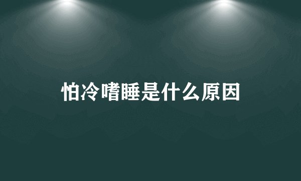 怕冷嗜睡是什么原因