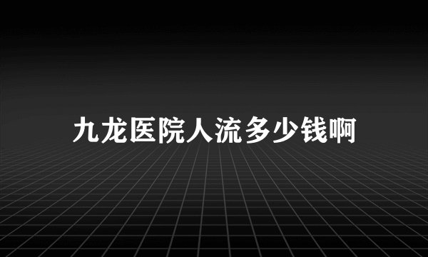 九龙医院人流多少钱啊