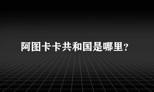 阿图卡卡共和国是哪里？